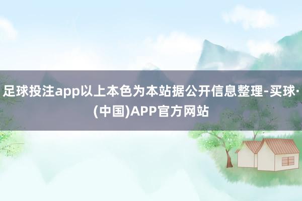 足球投注app以上本色为本站据公开信息整理-买球·(中国)APP官方网站