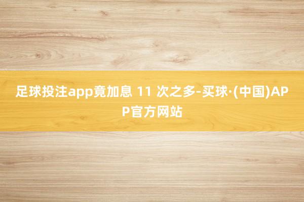 足球投注app竟加息 11 次之多-买球·(中国)APP官方网站