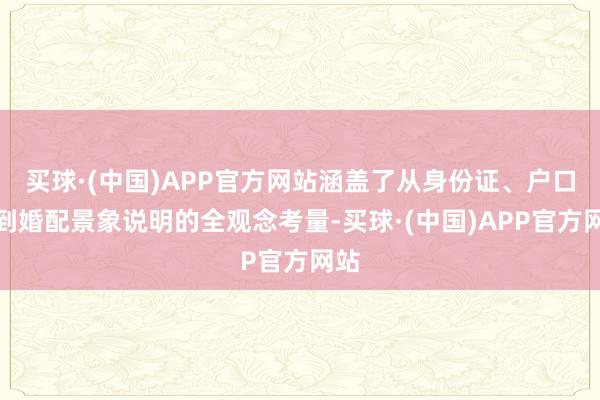 买球·(中国)APP官方网站涵盖了从身份证、户口本到婚配景象说明的全观念考量-买球·(中国)APP官方网站