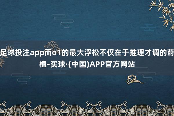 足球投注app而o1的最大浮松不仅在于推理才调的莳植-买球·(中国)APP官方网站