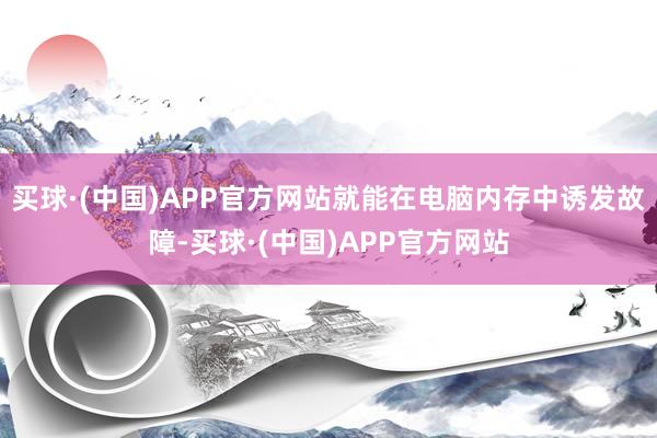 买球·(中国)APP官方网站就能在电脑内存中诱发故障-买球·(中国)APP官方网站