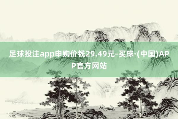 足球投注app申购价钱29.49元-买球·(中国)APP官方网站