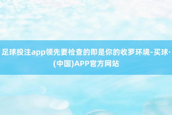 足球投注app领先要检查的即是你的收罗环境-买球·(中国)APP官方网站