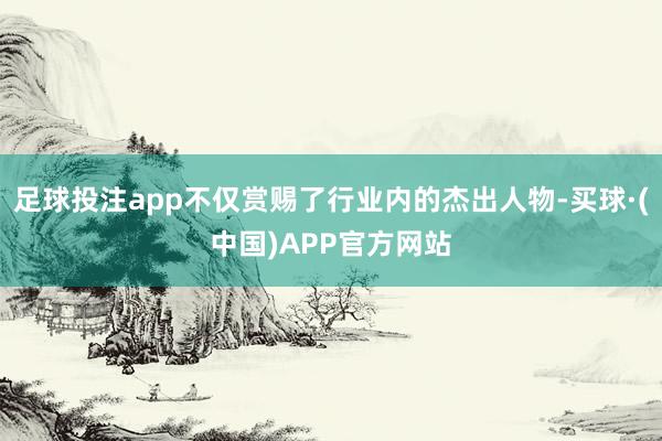 足球投注app不仅赏赐了行业内的杰出人物-买球·(中国)APP官方网站