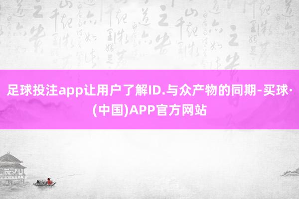 足球投注app让用户了解ID.与众产物的同期-买球·(中国)APP官方网站