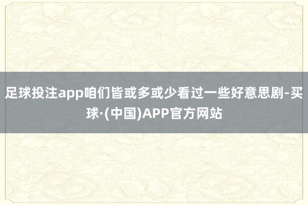 足球投注app咱们皆或多或少看过一些好意思剧-买球·(中国)APP官方网站