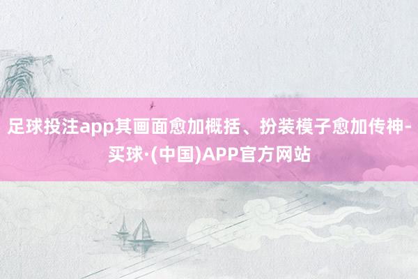 足球投注app其画面愈加概括、扮装模子愈加传神-买球·(中国)APP官方网站