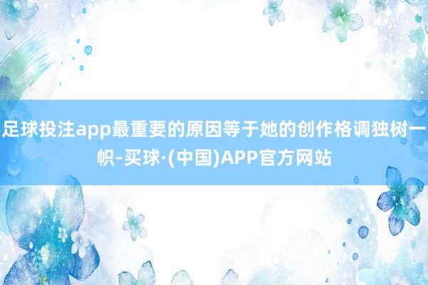 足球投注app最重要的原因等于她的创作格调独树一帜-买球·(中国)APP官方网站