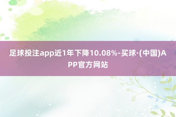 足球投注app近1年下降10.08%-买球·(中国)APP官方网站