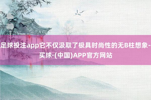 足球投注app它不仅汲取了极具时尚性的无B柱想象-买球·(中国)APP官方网站