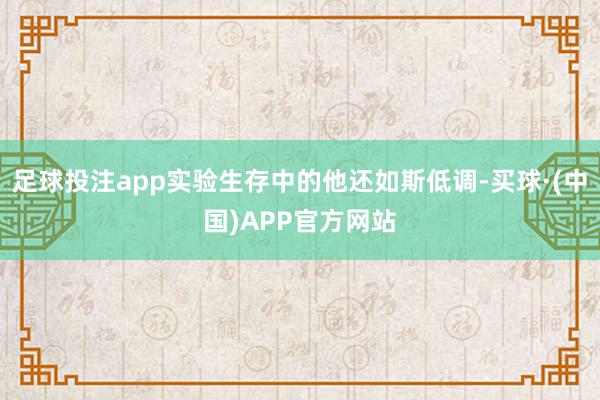 足球投注app实验生存中的他还如斯低调-买球·(中国)APP官方网站