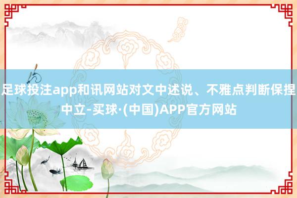 足球投注app和讯网站对文中述说、不雅点判断保捏中立-买球·(中国)APP官方网站