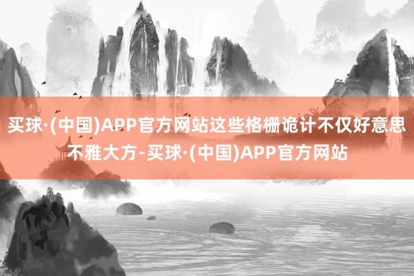 买球·(中国)APP官方网站这些格栅诡计不仅好意思不雅大方-买球·(中国)APP官方网站