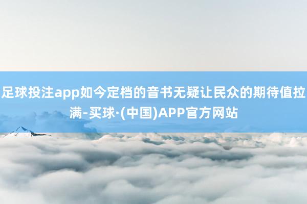 足球投注app如今定档的音书无疑让民众的期待值拉满-买球·(中国)APP官方网站