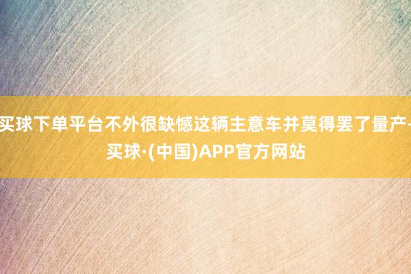 买球下单平台不外很缺憾这辆主意车并莫得罢了量产-买球·(中国)APP官方网站