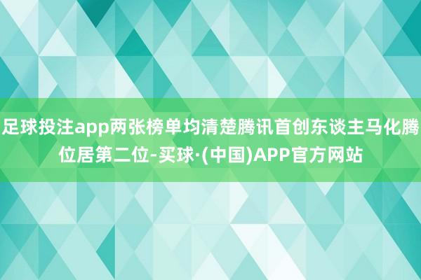 足球投注app两张榜单均清楚腾讯首创东谈主马化腾位居第二位-买球·(中国)APP官方网站