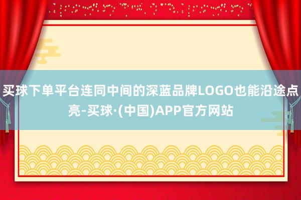 买球下单平台连同中间的深蓝品牌LOGO也能沿途点亮-买球·(中国)APP官方网站