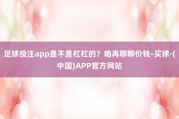 足球投注app是不是杠杠的？咱再聊聊价钱-买球·(中国)APP官方网站