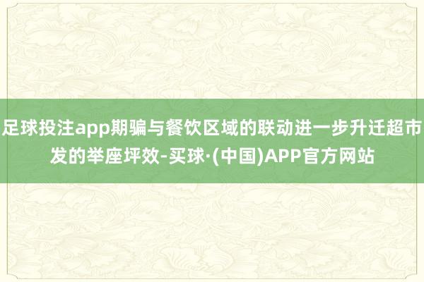 足球投注app期骗与餐饮区域的联动进一步升迁超市发的举座坪效-买球·(中国)APP官方网站