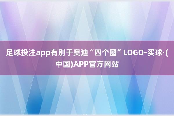 足球投注app有别于奥迪“四个圈”LOGO-买球·(中国)APP官方网站