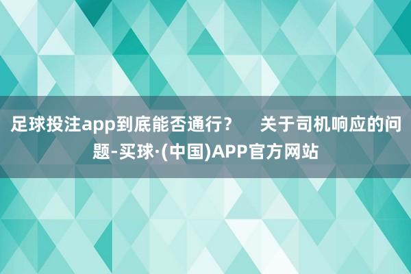 足球投注app到底能否通行？    关于司机响应的问题-买球·(中国)APP官方网站