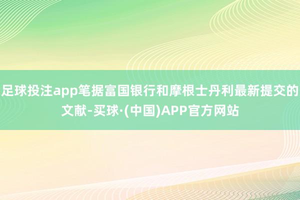 足球投注app笔据富国银行和摩根士丹利最新提交的文献-买球·(中国)APP官方网站