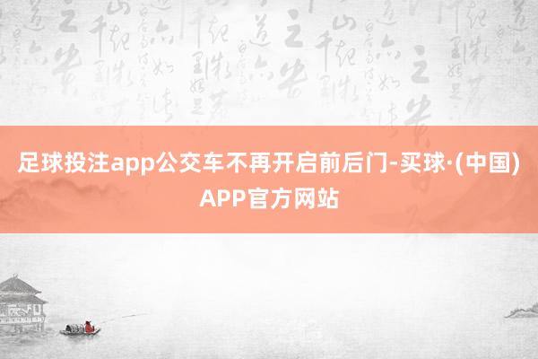 足球投注app公交车不再开启前后门-买球·(中国)APP官方网站