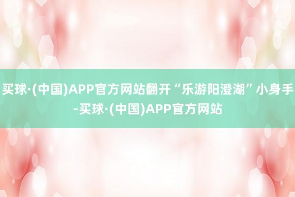 买球·(中国)APP官方网站翻开“乐游阳澄湖”小身手-买球·(中国)APP官方网站