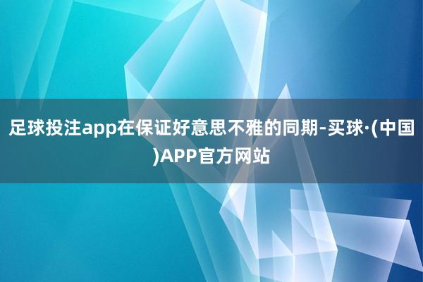 足球投注app在保证好意思不雅的同期-买球·(中国)APP官方网站