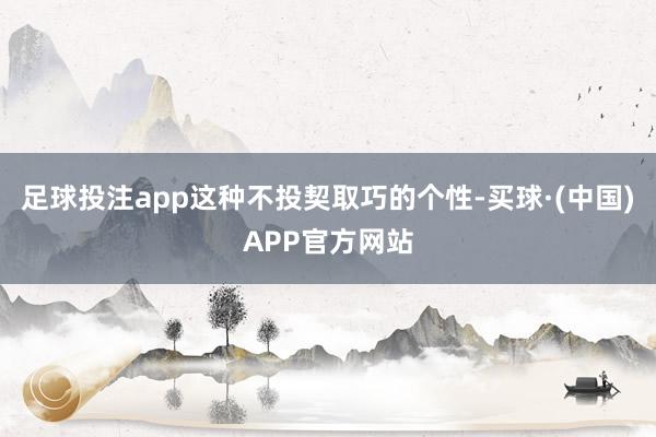 足球投注app这种不投契取巧的个性-买球·(中国)APP官方网站