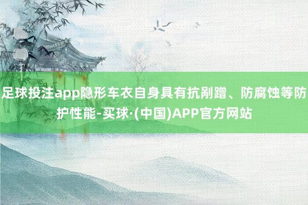 足球投注app隐形车衣自身具有抗剐蹭、防腐蚀等防护性能-买球·(中国)APP官方网站