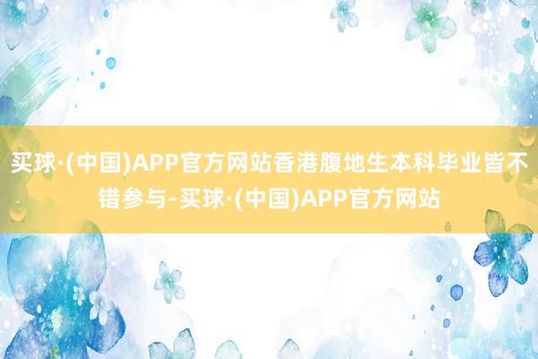 买球·(中国)APP官方网站香港腹地生本科毕业皆不错参与-买球·(中国)APP官方网站