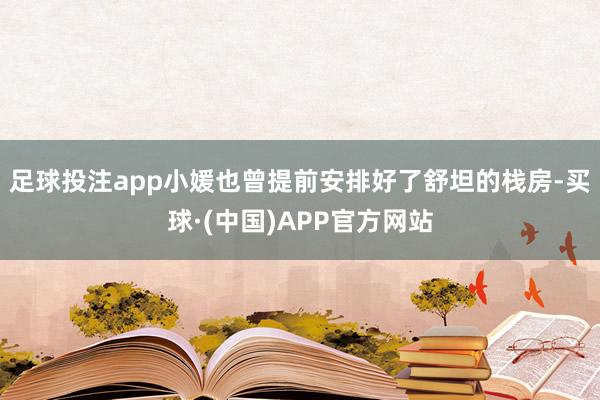 足球投注app小媛也曾提前安排好了舒坦的栈房-买球·(中国)APP官方网站