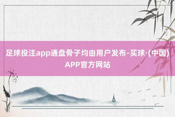 足球投注app通盘骨子均由用户发布-买球·(中国)APP官方网站