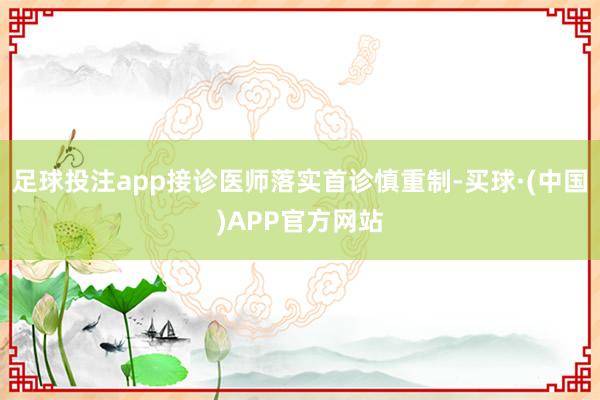 足球投注app接诊医师落实首诊慎重制-买球·(中国)APP官方网站