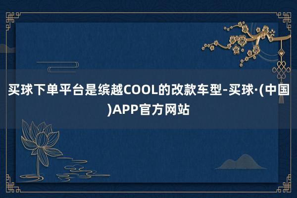 买球下单平台是缤越COOL的改款车型-买球·(中国)APP官方网站