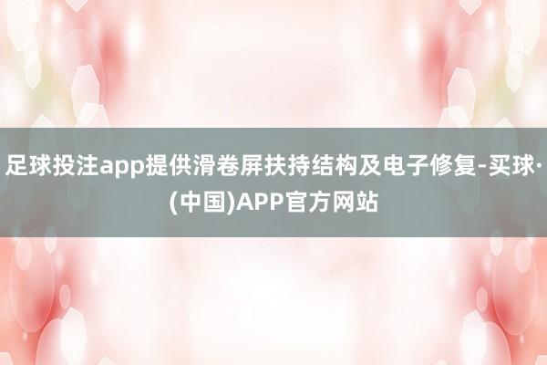 足球投注app提供滑卷屏扶持结构及电子修复-买球·(中国)APP官方网站