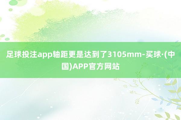 足球投注app轴距更是达到了3105mm-买球·(中国)APP官方网站