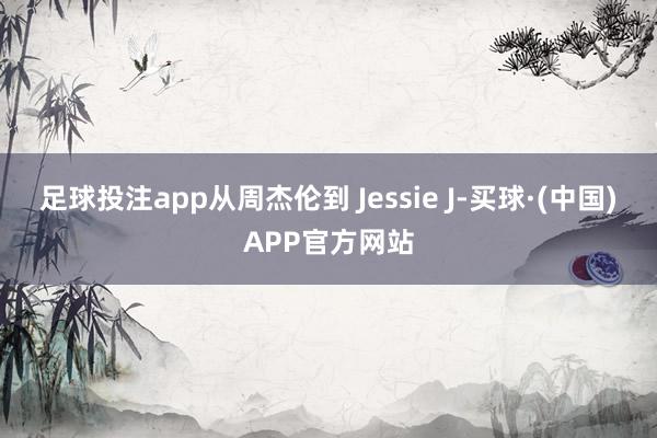 足球投注app从周杰伦到 Jessie J-买球·(中国)APP官方网站