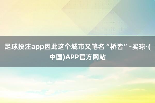 足球投注app因此这个城市又笔名“桥皆”-买球·(中国)APP官方网站