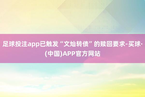 足球投注app已触发“文灿转债”的赎回要求-买球·(中国)APP官方网站