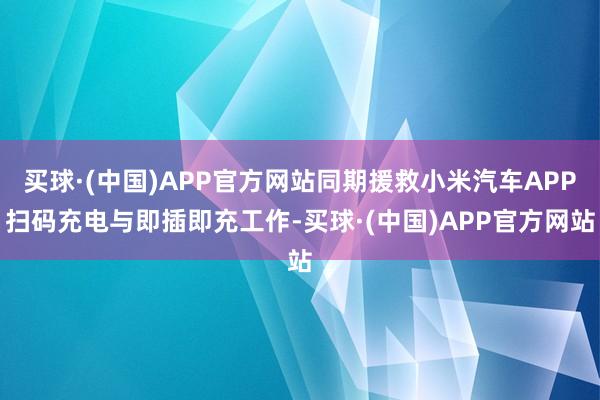 买球·(中国)APP官方网站同期援救小米汽车APP扫码充电与即插即充工作-买球·(中国)APP官方网站