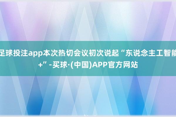 足球投注app本次热切会议初次说起“东说念主工智能+”-买球·(中国)APP官方网站