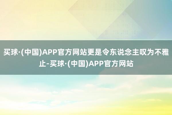 买球·(中国)APP官方网站更是令东说念主叹为不雅止-买球·(中国)APP官方网站