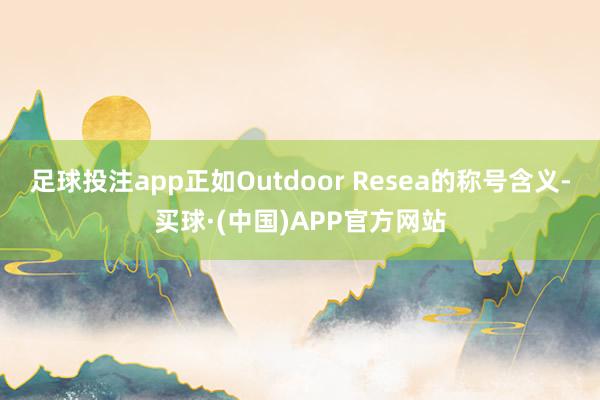 足球投注app正如Outdoor Resea的称号含义-买球·(中国)APP官方网站