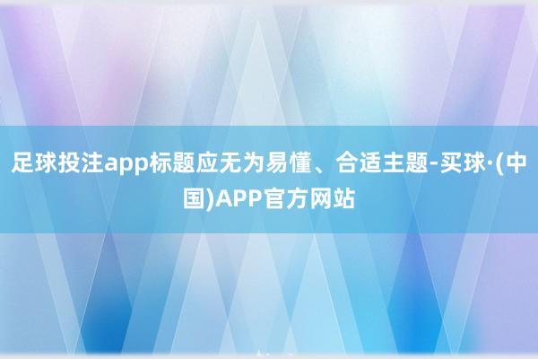 足球投注app标题应无为易懂、合适主题-买球·(中国)APP官方网站