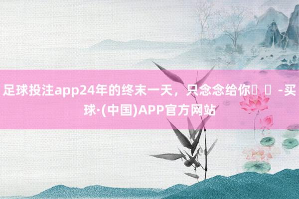 足球投注app24年的终末一天，只念念给你ᥫᩣ-买球·(中国)APP官方网站