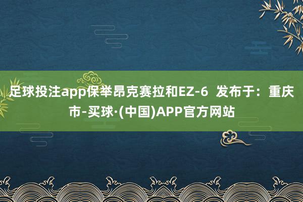 足球投注app保举昂克赛拉和EZ-6  发布于：重庆市-买球·(中国)APP官方网站