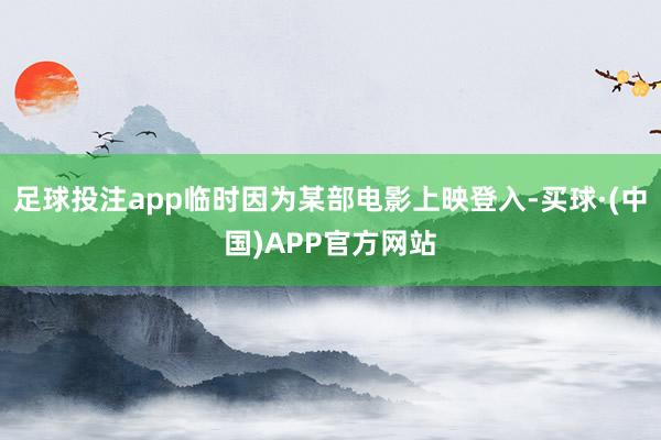 足球投注app临时因为某部电影上映登入-买球·(中国)APP官方网站