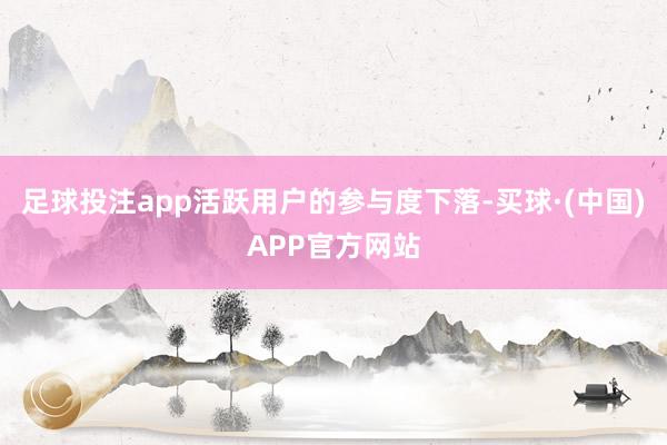 足球投注app活跃用户的参与度下落-买球·(中国)APP官方网站